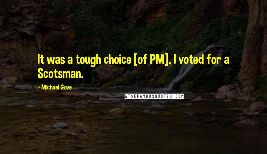 Michael Gove Quotes: It was a tough choice [of PM]. I voted for a Scotsman.