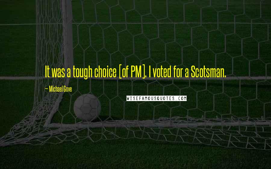 Michael Gove Quotes: It was a tough choice [of PM]. I voted for a Scotsman.
