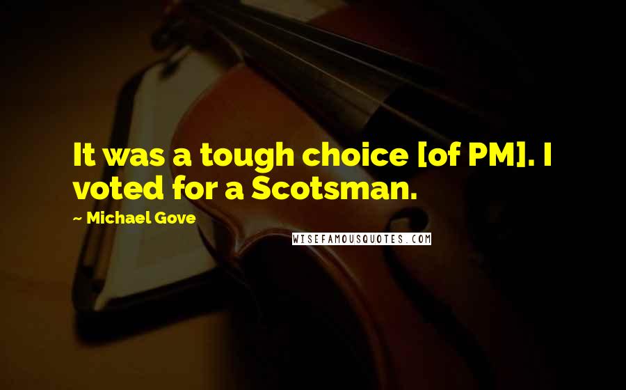 Michael Gove Quotes: It was a tough choice [of PM]. I voted for a Scotsman.