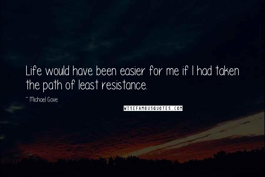 Michael Gove Quotes: Life would have been easier for me if I had taken the path of least resistance.