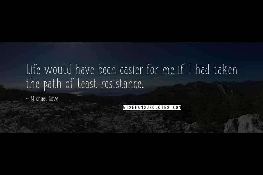 Michael Gove Quotes: Life would have been easier for me if I had taken the path of least resistance.