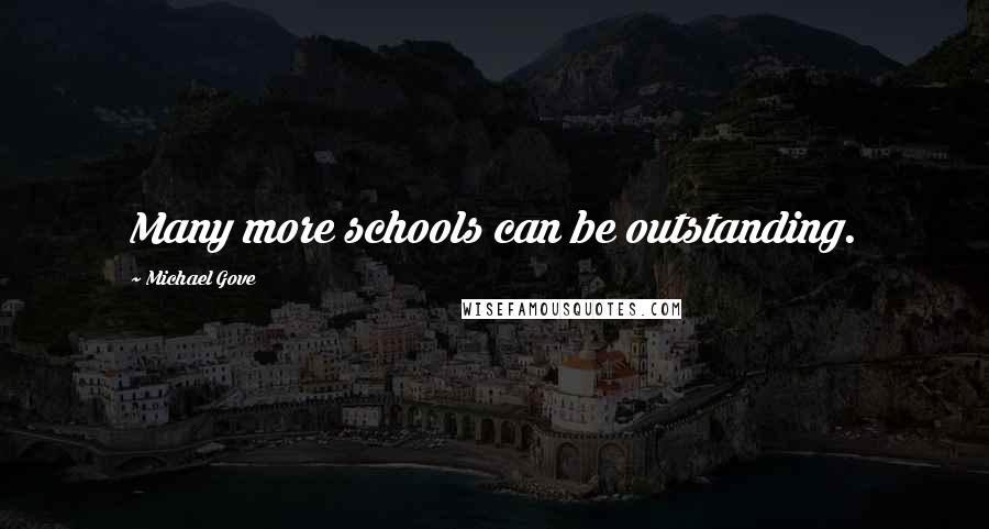 Michael Gove Quotes: Many more schools can be outstanding.