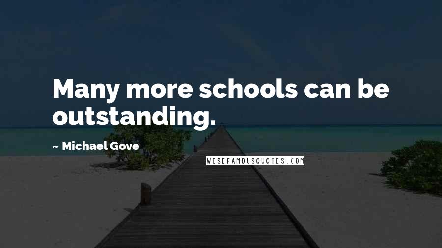 Michael Gove Quotes: Many more schools can be outstanding.