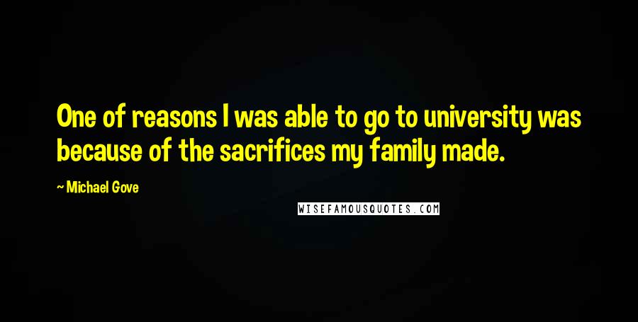 Michael Gove Quotes: One of reasons I was able to go to university was because of the sacrifices my family made.