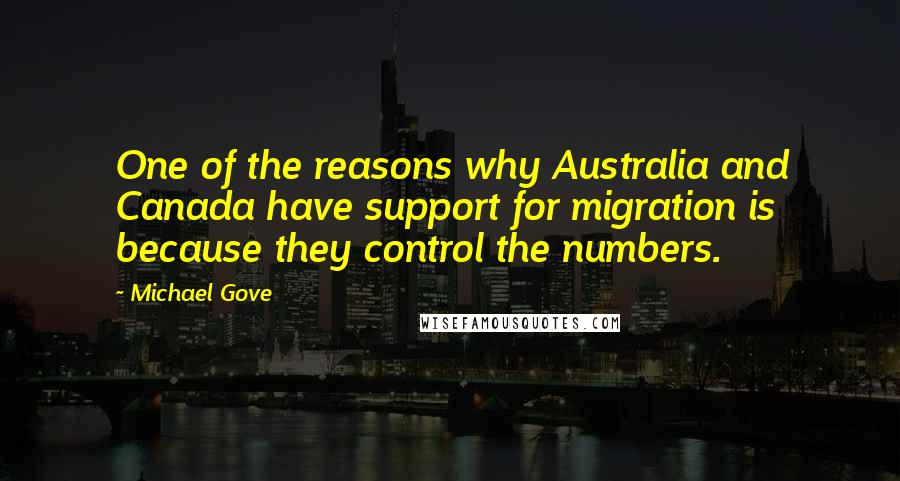 Michael Gove Quotes: One of the reasons why Australia and Canada have support for migration is because they control the numbers.