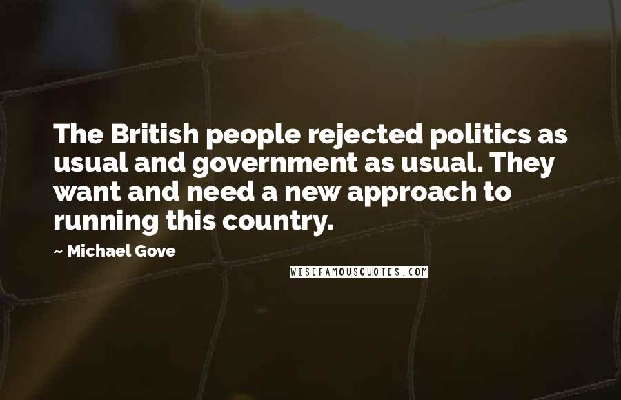 Michael Gove Quotes: The British people rejected politics as usual and government as usual. They want and need a new approach to running this country.