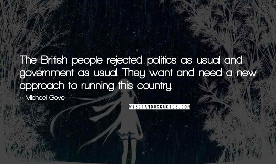 Michael Gove Quotes: The British people rejected politics as usual and government as usual. They want and need a new approach to running this country.