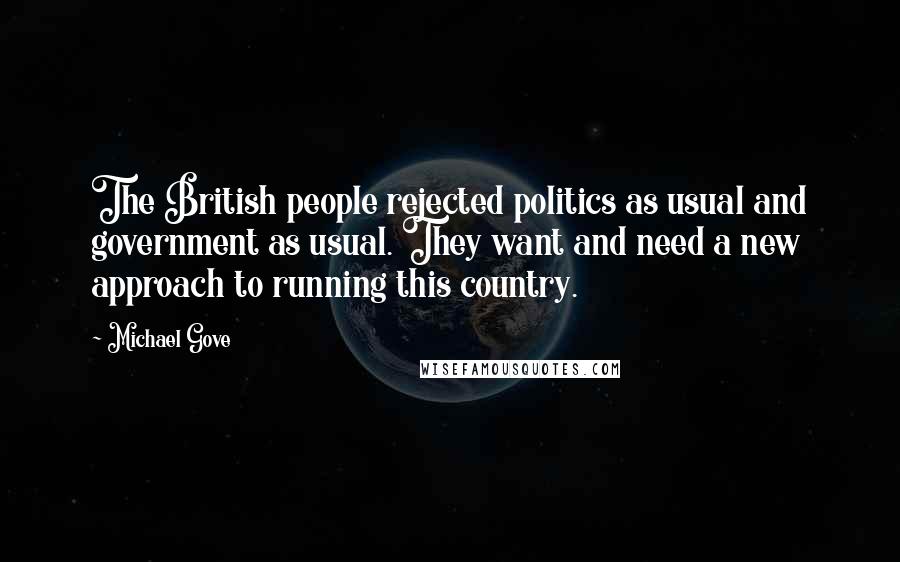 Michael Gove Quotes: The British people rejected politics as usual and government as usual. They want and need a new approach to running this country.