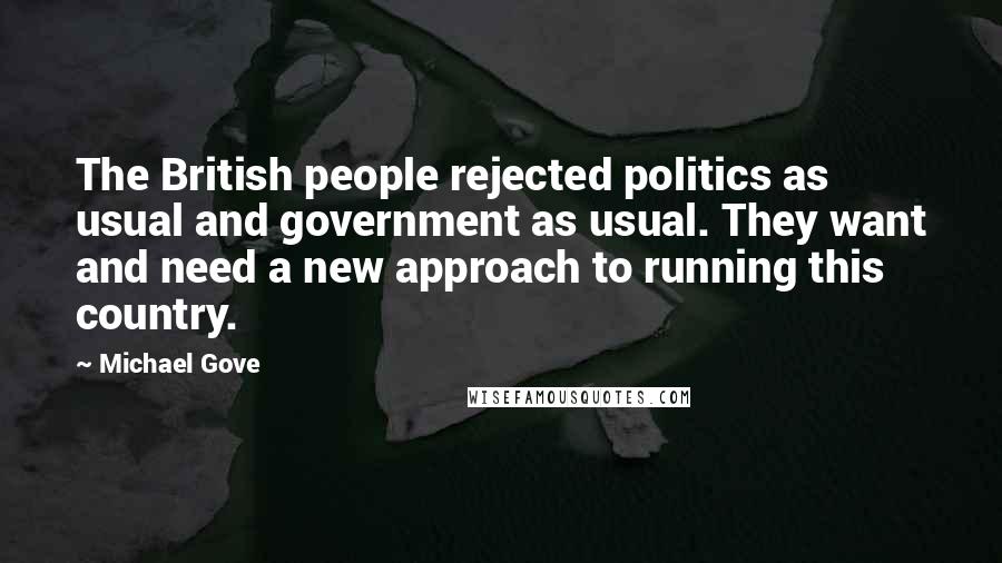 Michael Gove Quotes: The British people rejected politics as usual and government as usual. They want and need a new approach to running this country.