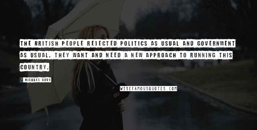 Michael Gove Quotes: The British people rejected politics as usual and government as usual. They want and need a new approach to running this country.