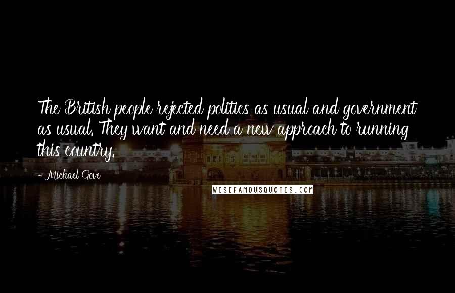 Michael Gove Quotes: The British people rejected politics as usual and government as usual. They want and need a new approach to running this country.