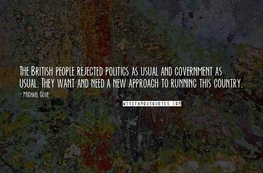 Michael Gove Quotes: The British people rejected politics as usual and government as usual. They want and need a new approach to running this country.