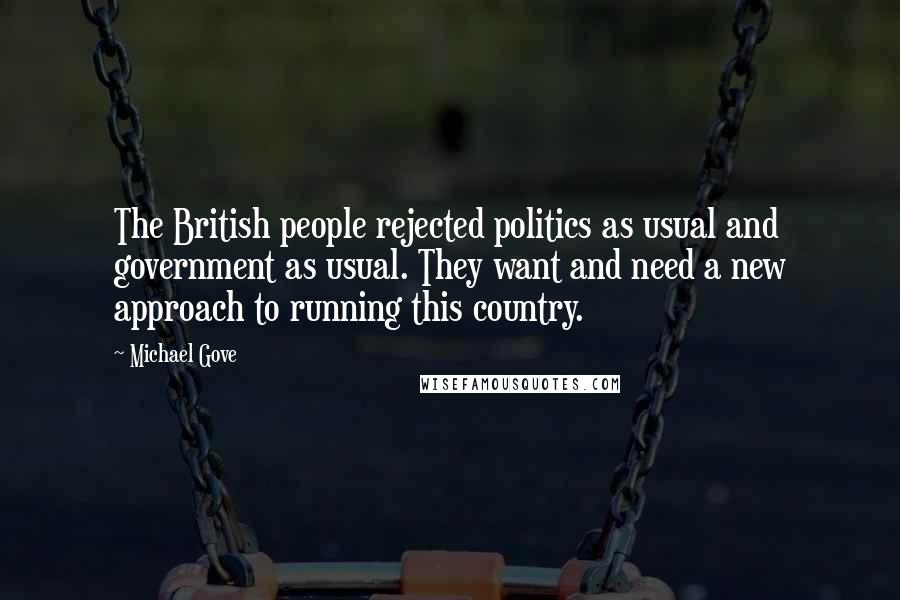 Michael Gove Quotes: The British people rejected politics as usual and government as usual. They want and need a new approach to running this country.