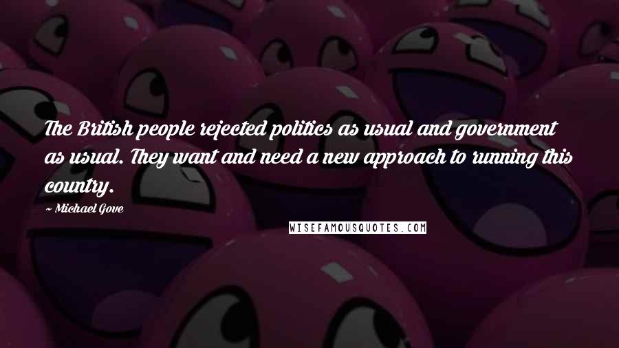 Michael Gove Quotes: The British people rejected politics as usual and government as usual. They want and need a new approach to running this country.