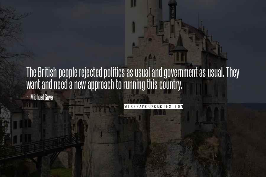 Michael Gove Quotes: The British people rejected politics as usual and government as usual. They want and need a new approach to running this country.