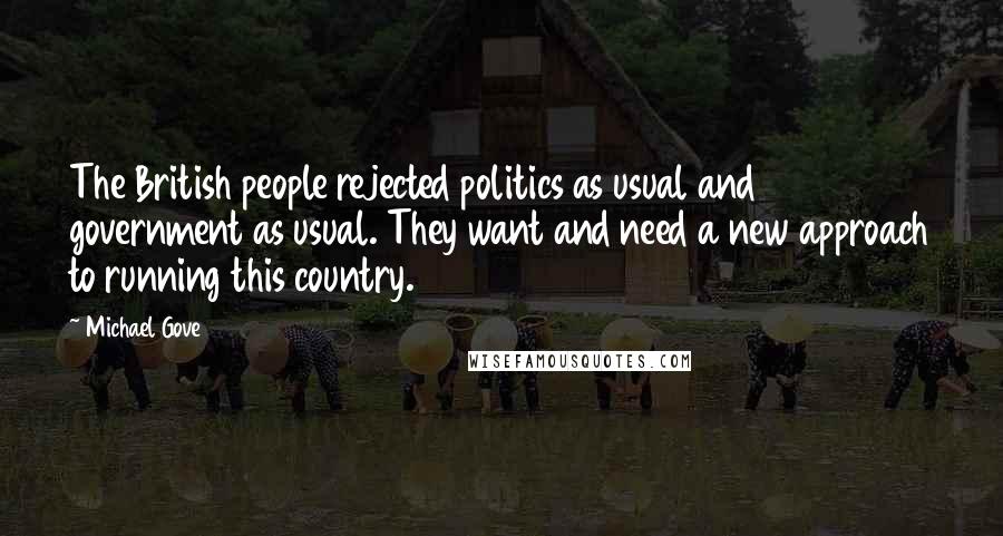 Michael Gove Quotes: The British people rejected politics as usual and government as usual. They want and need a new approach to running this country.