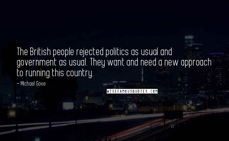 Michael Gove Quotes: The British people rejected politics as usual and government as usual. They want and need a new approach to running this country.