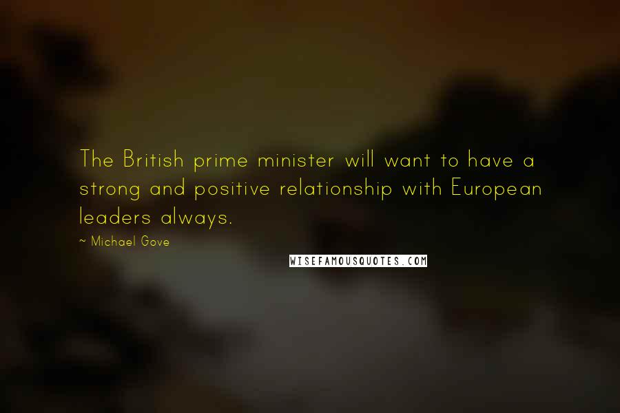 Michael Gove Quotes: The British prime minister will want to have a strong and positive relationship with European leaders always.