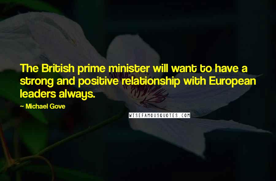 Michael Gove Quotes: The British prime minister will want to have a strong and positive relationship with European leaders always.