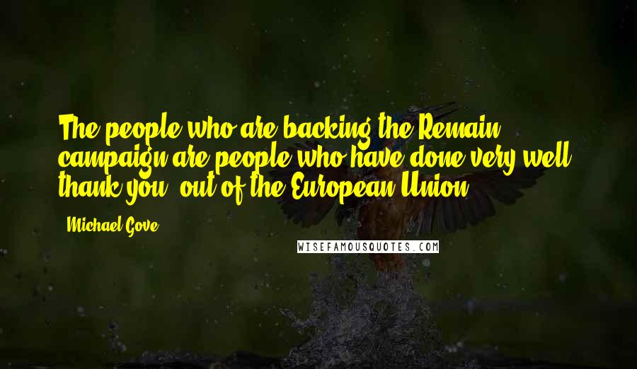 Michael Gove Quotes: The people who are backing the Remain campaign are people who have done very well, thank you, out of the European Union.