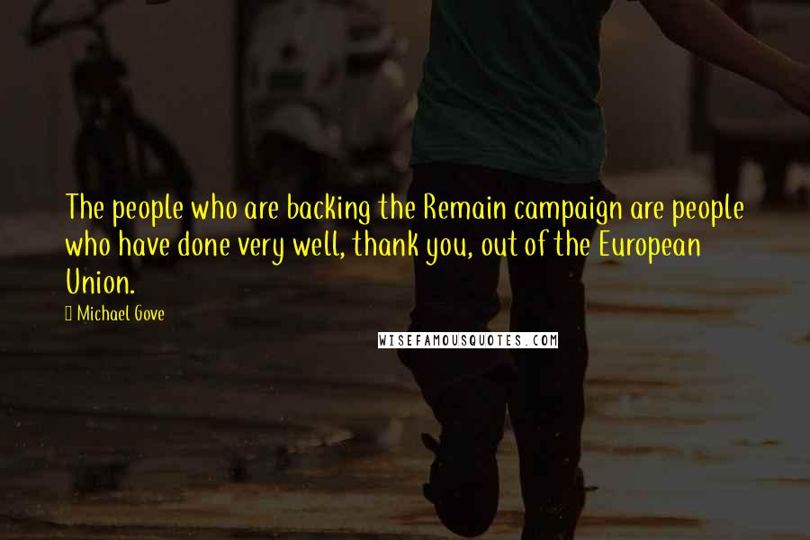 Michael Gove Quotes: The people who are backing the Remain campaign are people who have done very well, thank you, out of the European Union.