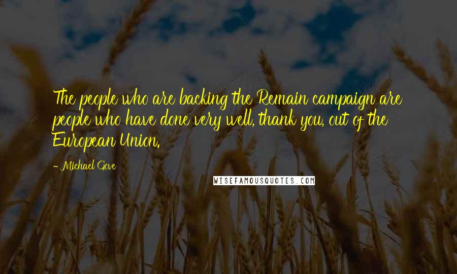 Michael Gove Quotes: The people who are backing the Remain campaign are people who have done very well, thank you, out of the European Union.