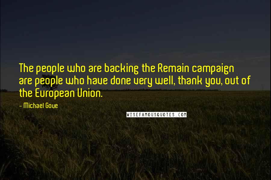 Michael Gove Quotes: The people who are backing the Remain campaign are people who have done very well, thank you, out of the European Union.