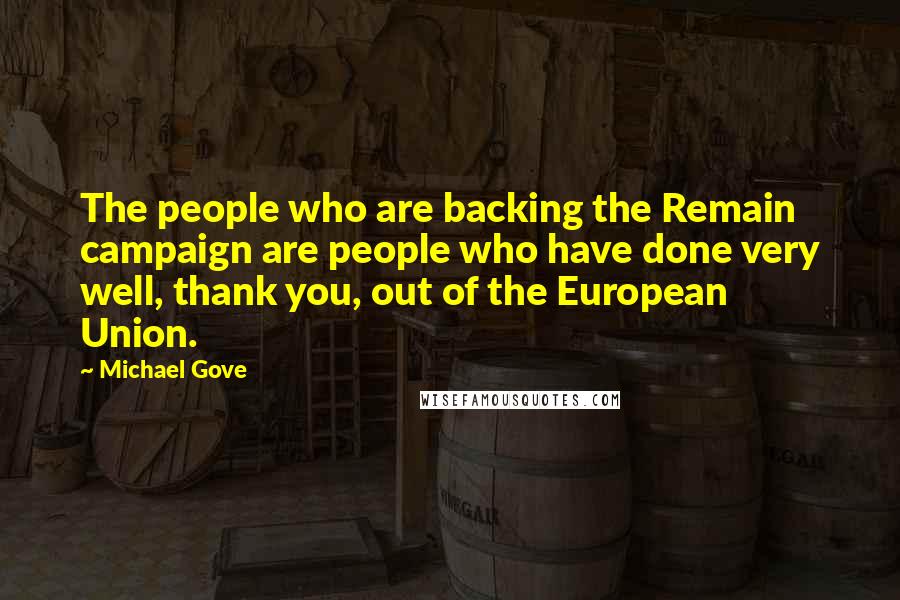 Michael Gove Quotes: The people who are backing the Remain campaign are people who have done very well, thank you, out of the European Union.