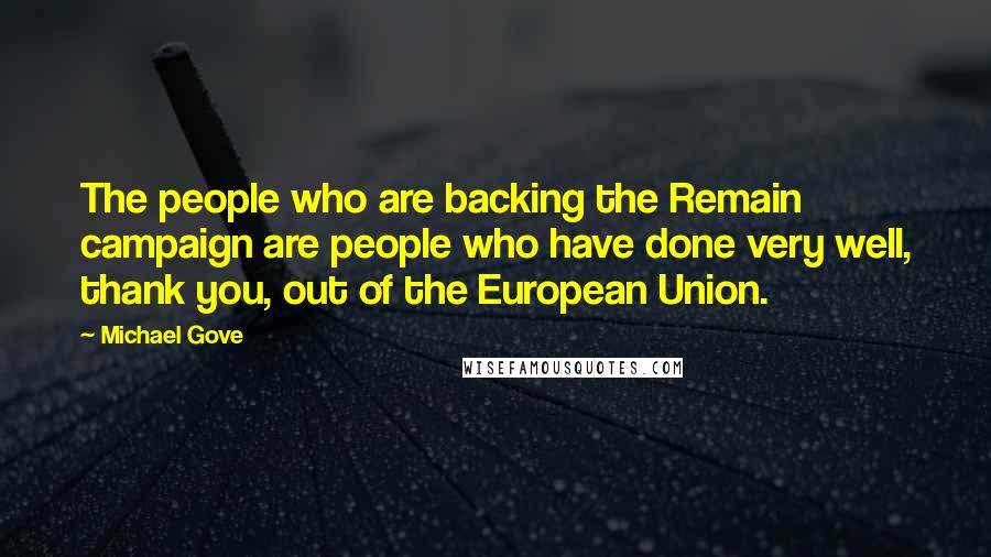 Michael Gove Quotes: The people who are backing the Remain campaign are people who have done very well, thank you, out of the European Union.