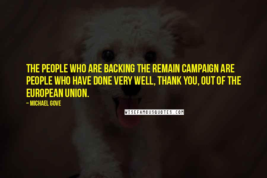 Michael Gove Quotes: The people who are backing the Remain campaign are people who have done very well, thank you, out of the European Union.