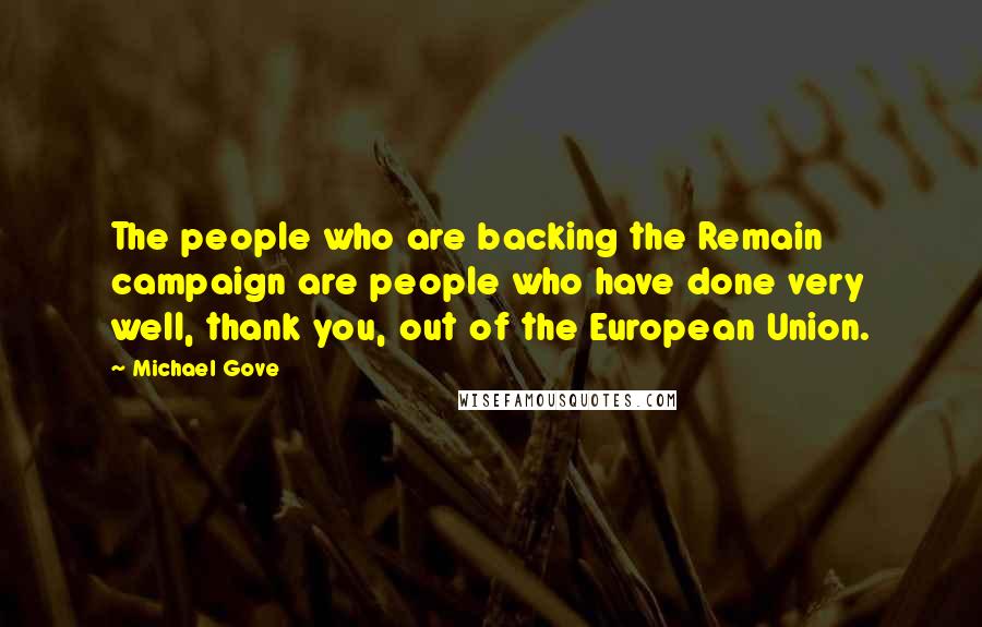 Michael Gove Quotes: The people who are backing the Remain campaign are people who have done very well, thank you, out of the European Union.