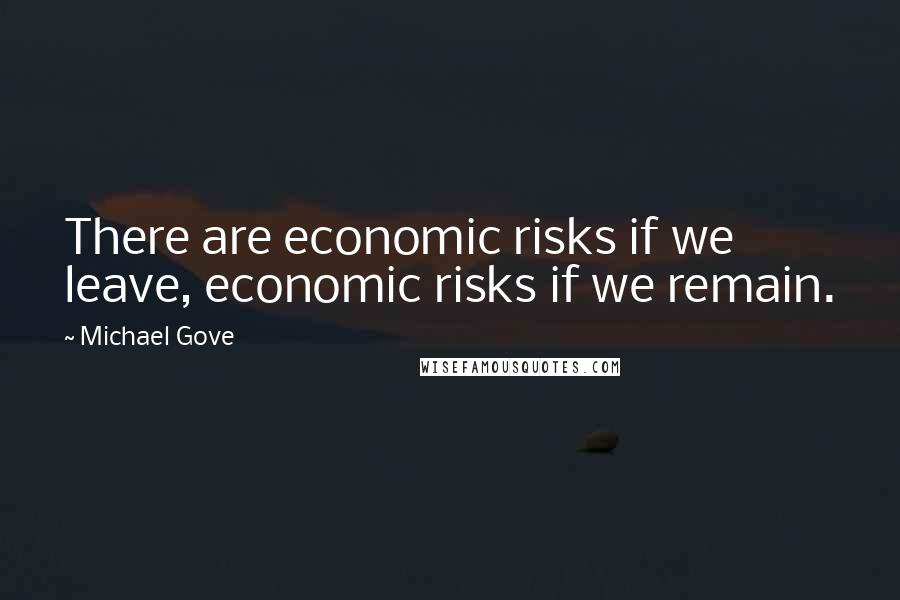 Michael Gove Quotes: There are economic risks if we leave, economic risks if we remain.