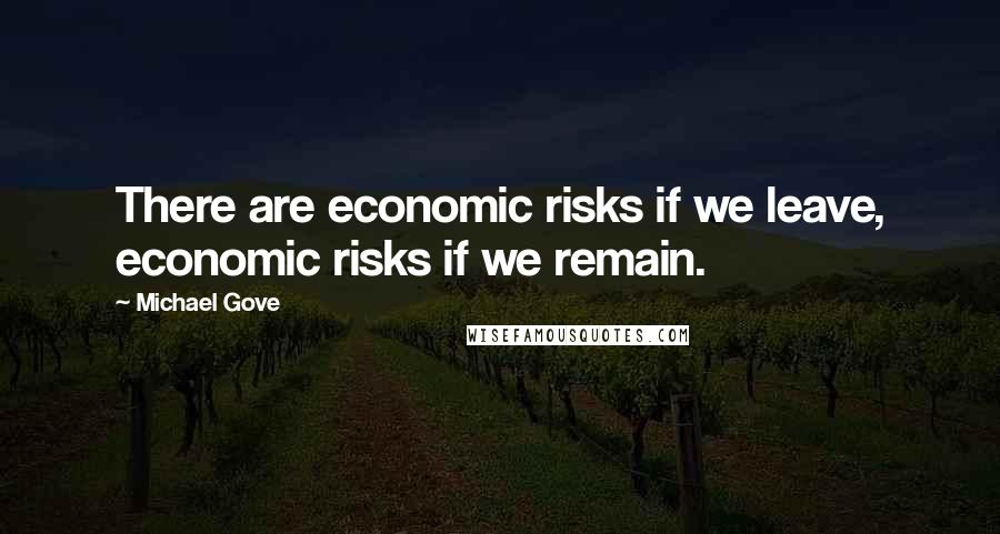 Michael Gove Quotes: There are economic risks if we leave, economic risks if we remain.