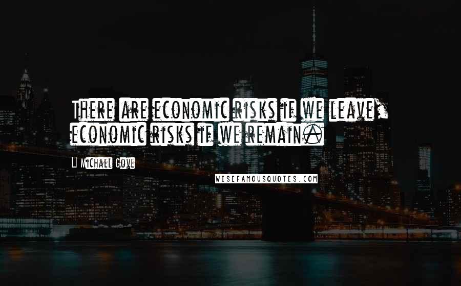Michael Gove Quotes: There are economic risks if we leave, economic risks if we remain.