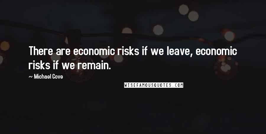 Michael Gove Quotes: There are economic risks if we leave, economic risks if we remain.