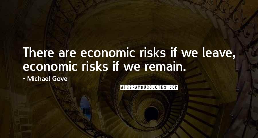 Michael Gove Quotes: There are economic risks if we leave, economic risks if we remain.