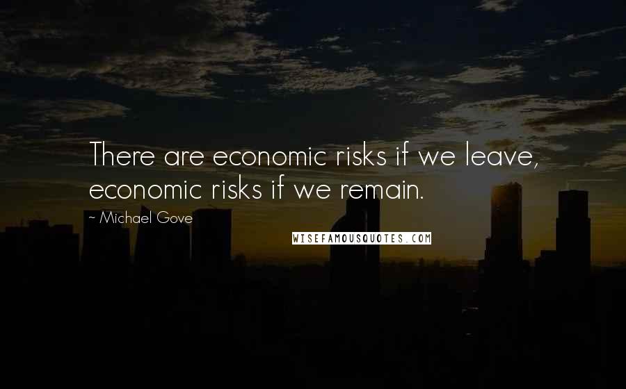 Michael Gove Quotes: There are economic risks if we leave, economic risks if we remain.