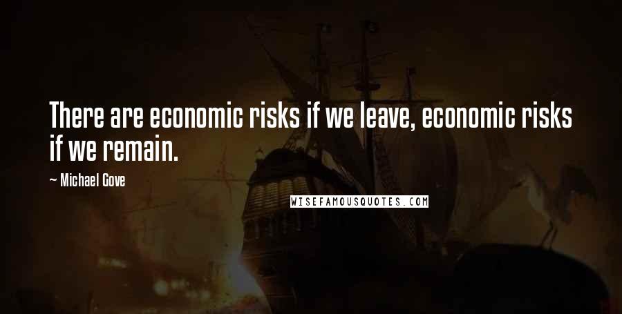 Michael Gove Quotes: There are economic risks if we leave, economic risks if we remain.
