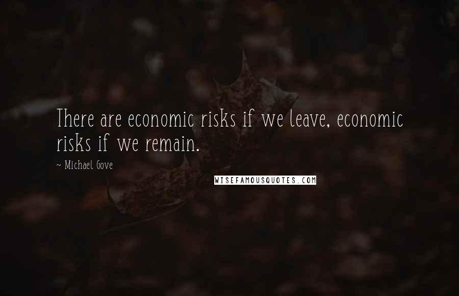 Michael Gove Quotes: There are economic risks if we leave, economic risks if we remain.