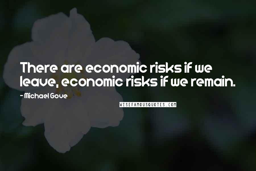 Michael Gove Quotes: There are economic risks if we leave, economic risks if we remain.