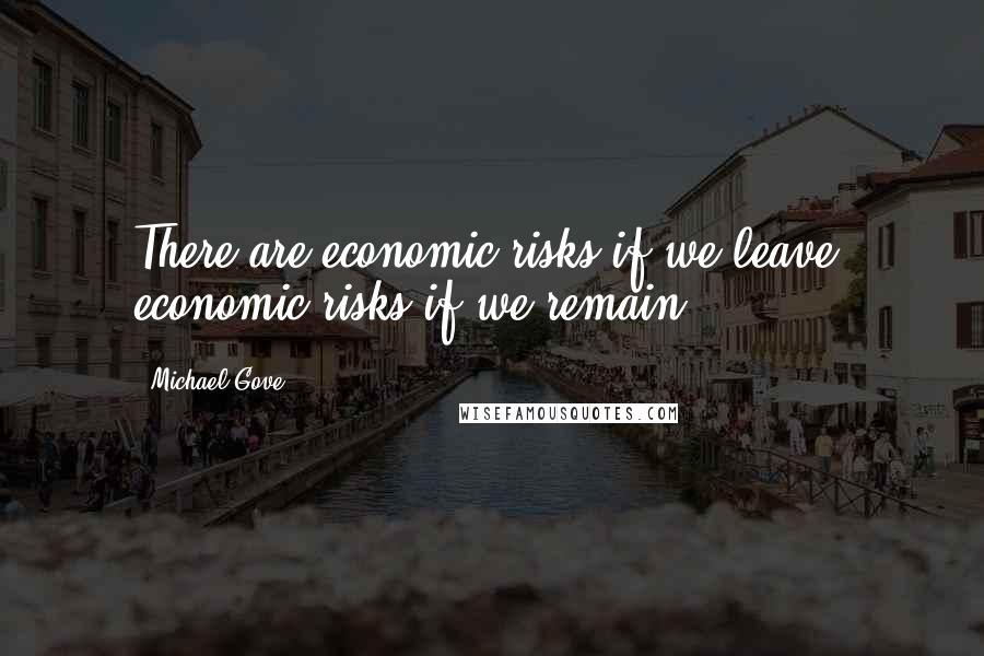 Michael Gove Quotes: There are economic risks if we leave, economic risks if we remain.