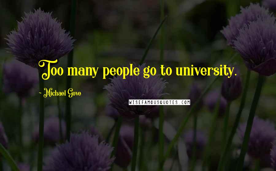 Michael Gove Quotes: Too many people go to university.