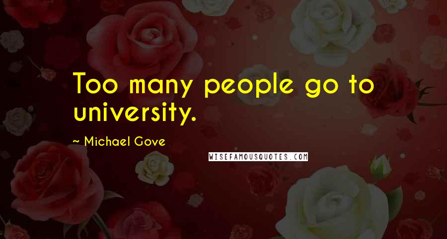 Michael Gove Quotes: Too many people go to university.