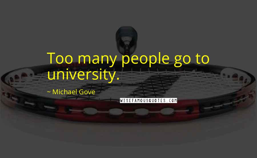 Michael Gove Quotes: Too many people go to university.