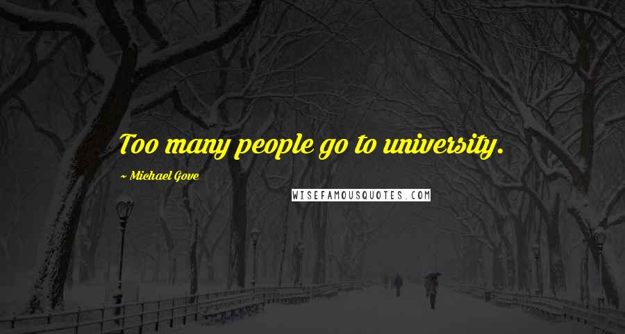 Michael Gove Quotes: Too many people go to university.