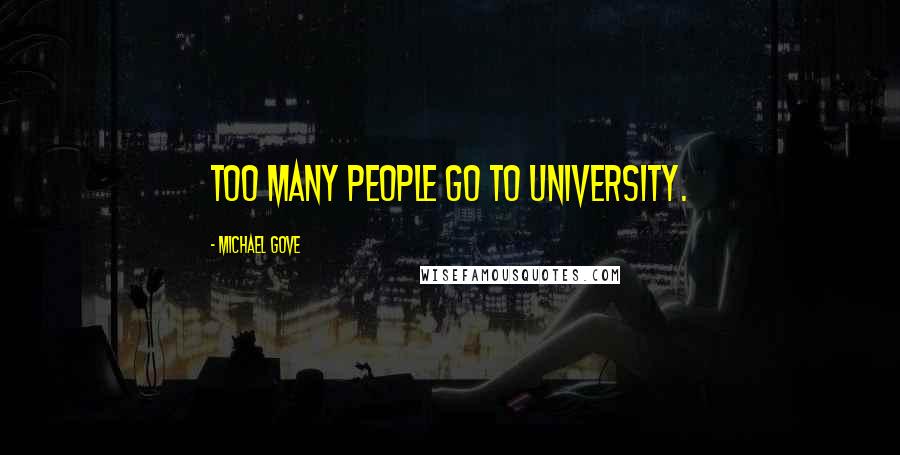Michael Gove Quotes: Too many people go to university.