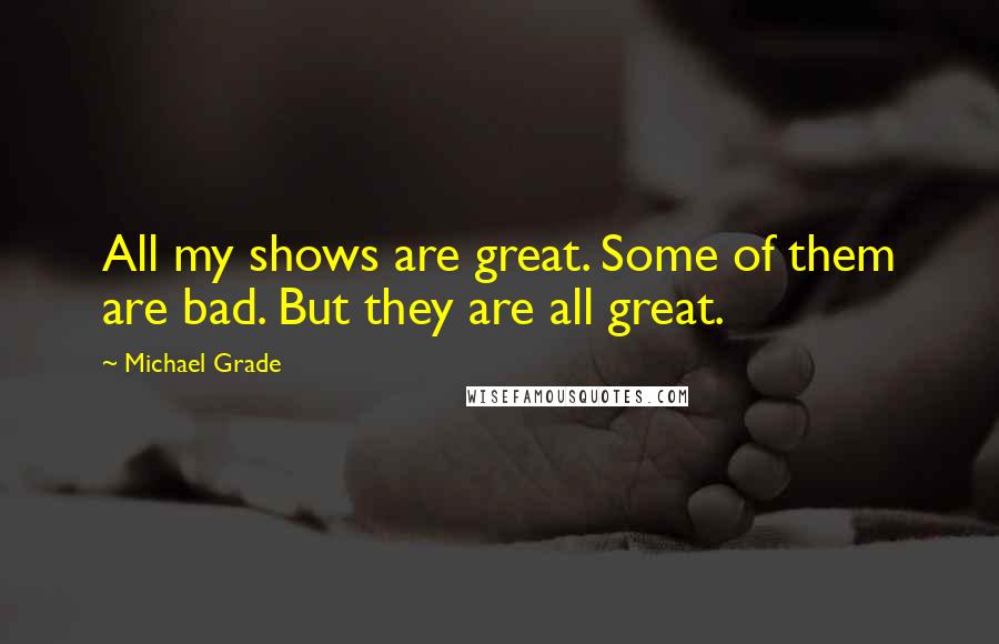 Michael Grade Quotes: All my shows are great. Some of them are bad. But they are all great.