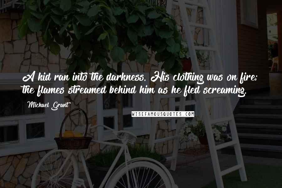 Michael Grant Quotes: A kid ran into the darkness. His clothing was on fire; the flames streamed behind him as he fled screaming.