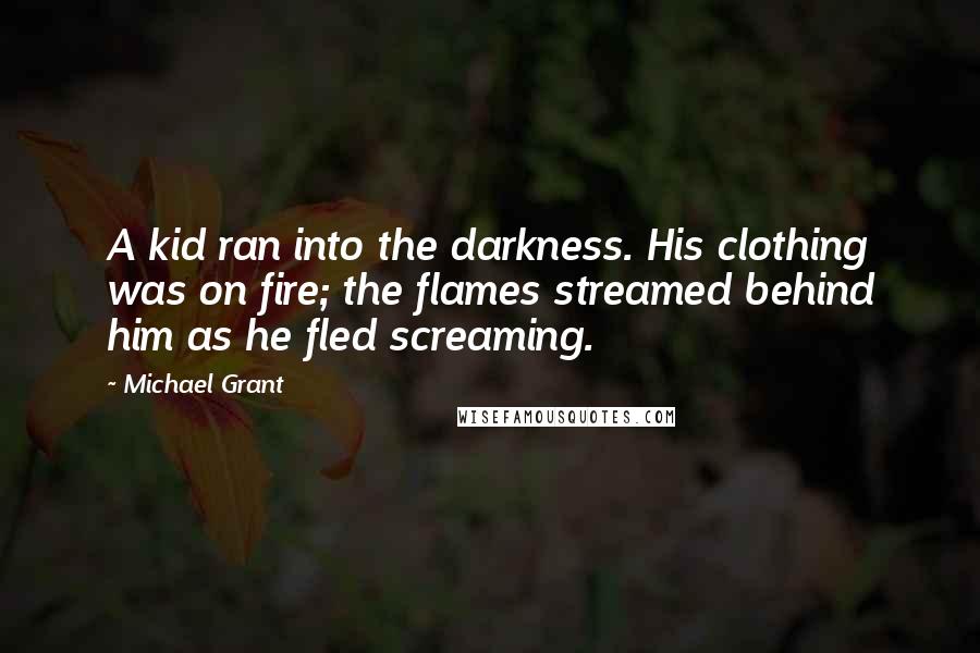 Michael Grant Quotes: A kid ran into the darkness. His clothing was on fire; the flames streamed behind him as he fled screaming.