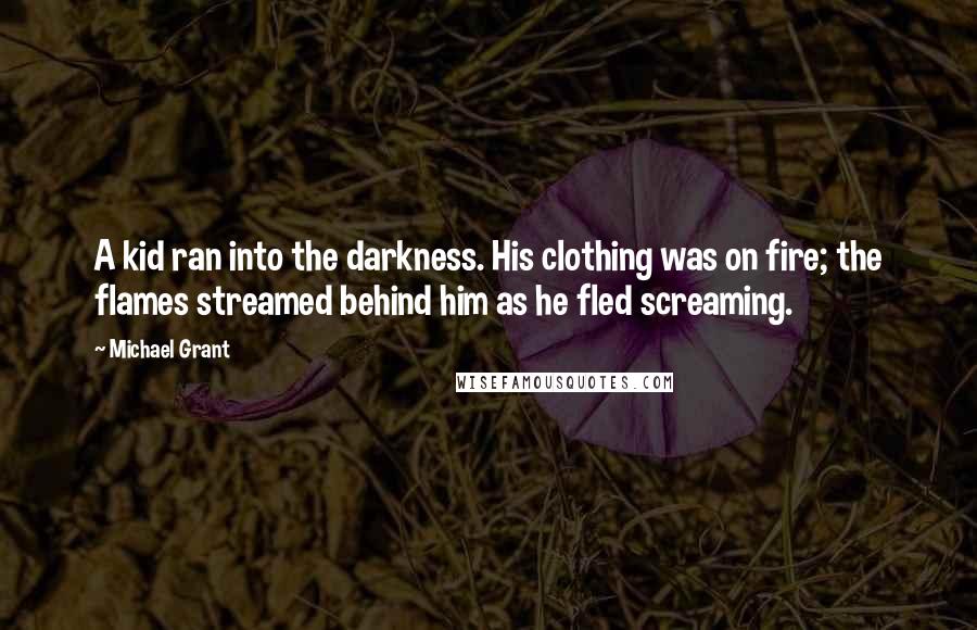 Michael Grant Quotes: A kid ran into the darkness. His clothing was on fire; the flames streamed behind him as he fled screaming.